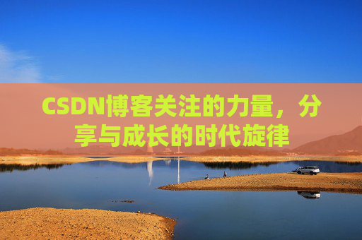 CSDN博客关注的力量,分享与成长的时代旋律 CSDN博客关注的力量,分享与成长的时代旋律